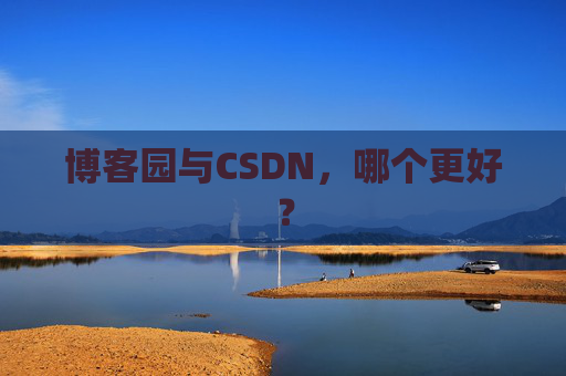博客园与CSDN，哪个更好？