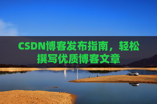 CSDN博客发布指南，轻松撰写优质博客文章