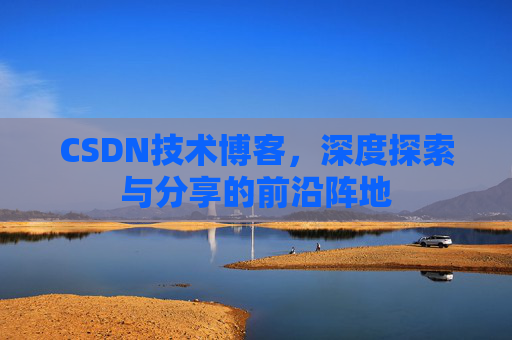 CSDN技术博客，深度探索与分享的前沿阵地