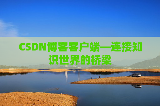 CSDN博客客户端—连接知识世界的桥梁